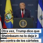 Trump elogia a Sheinbaum, pero insiste en intervenir contra cárteles en México